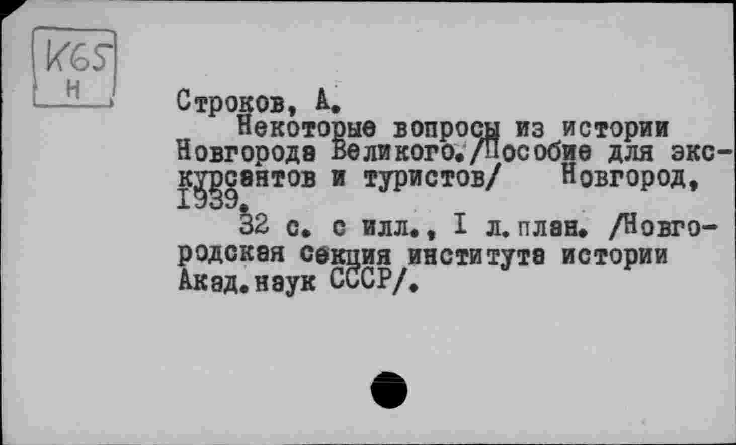 ﻿Строков, А.
Некоторые вопросы из истории Новгорода Великого,/Пособие для экскурсантов и туристов/ Новгород,
32 с, с илл., I л. план. /Новгородская секция института истории Акад.наук СССР/.